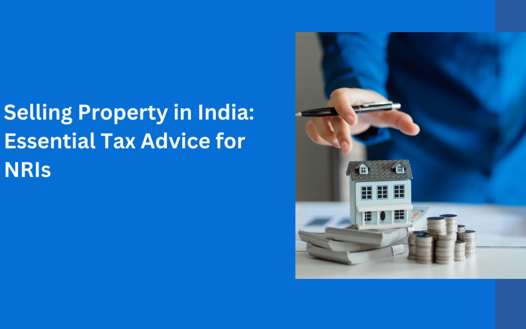 Selling Property in India: Essential Tax Advice for NRIs