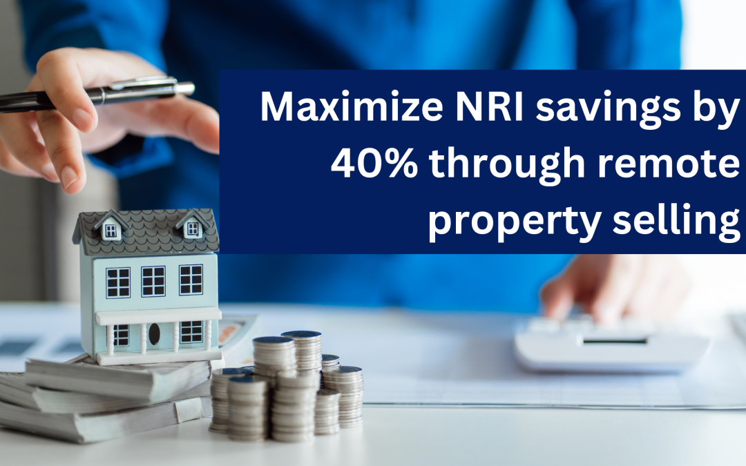 Maximize NRI savings by 40% through remote property selling.