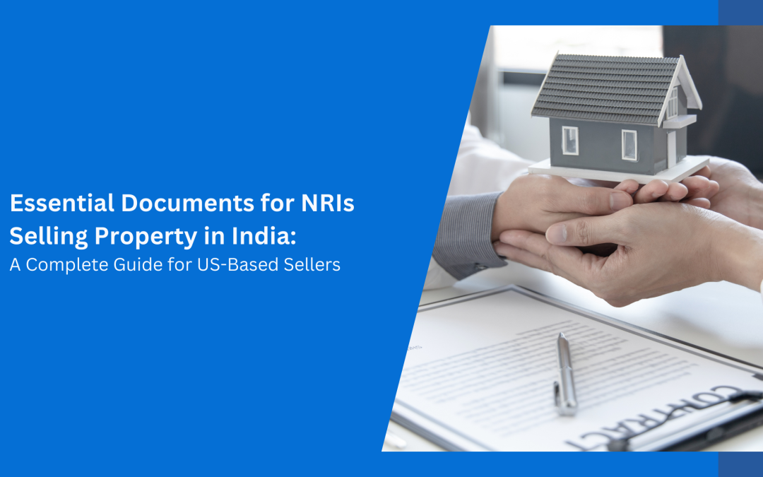 Essential Documents for NRIs Selling Property in India: A Complete Guide for US-Based Sellers