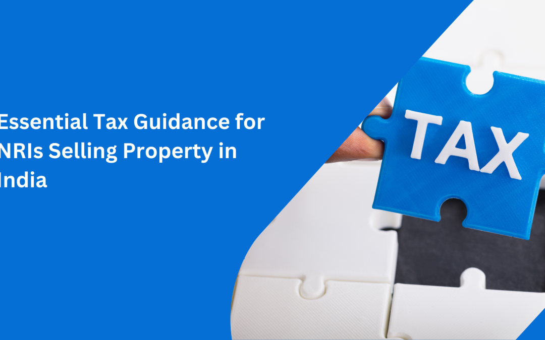 Essential Tax Guidance for NRIs Selling Property in India