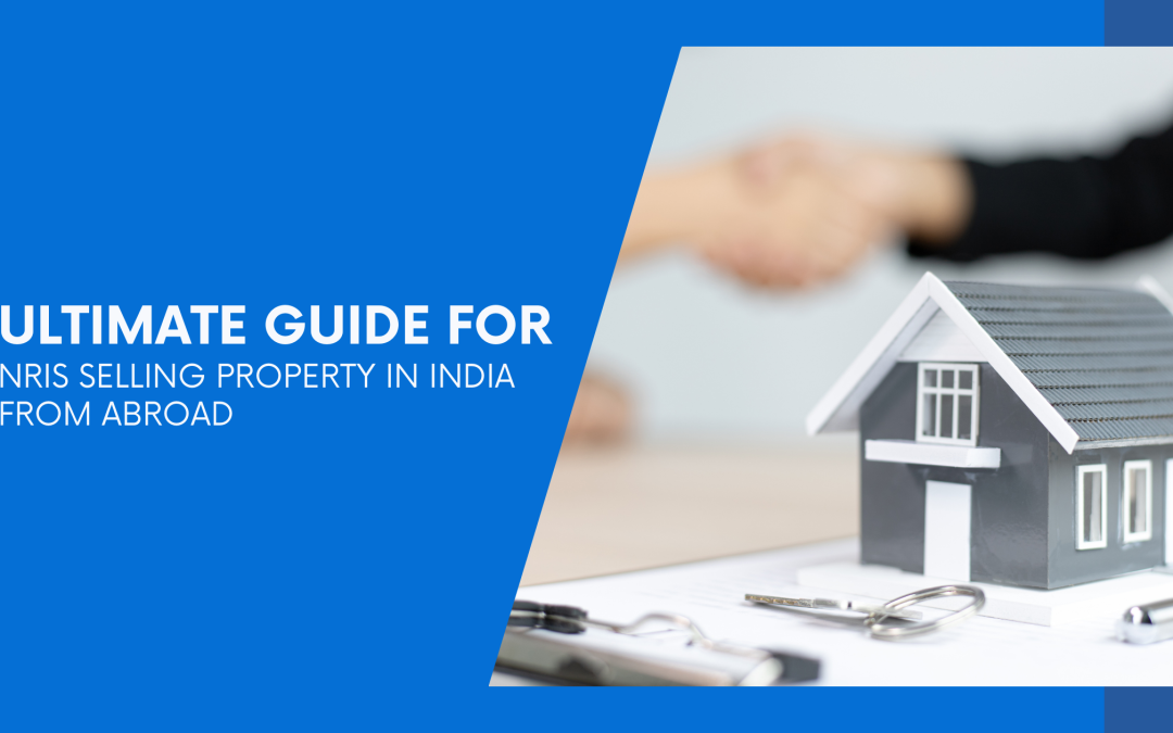 Ultimate Guide for NRIs Selling Property in India from Abroad